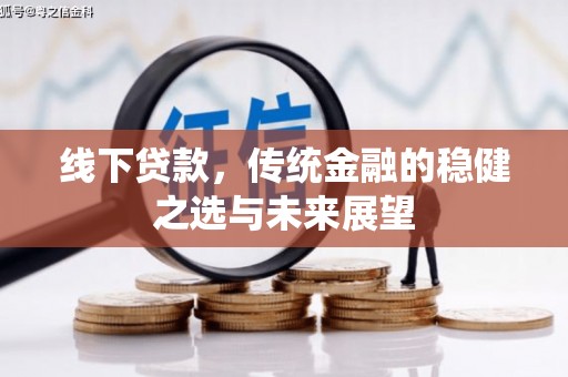 旅顺口线下贷款，传统金融的稳健之选与未来展望