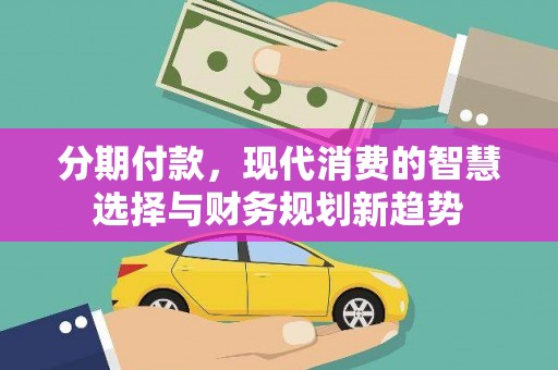 旅顺口分期付款，现代消费的智慧选择与财务规划新趋势