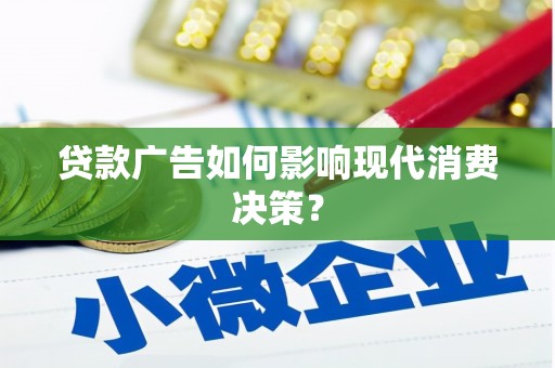 旅顺口贷款广告如何影响现代消费决策？