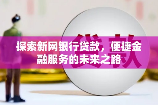 旅顺口探索新网银行贷款，便捷金融服务的未来之路
