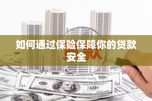 旅顺口如何通过保险保障你的贷款安全
