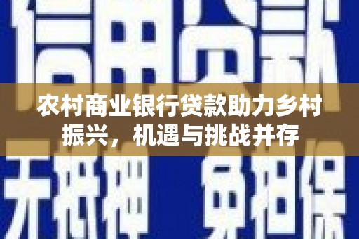 旅顺口农村商业银行贷款助力乡村振兴，机遇与挑战并存