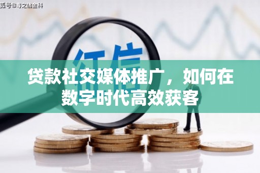 旅顺口贷款社交媒体推广，如何在数字时代高效获客