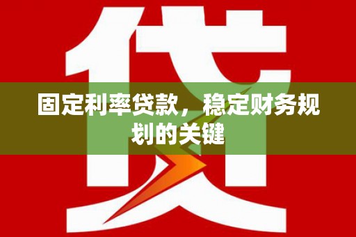 旅顺口固定利率贷款，稳定财务规划的关键