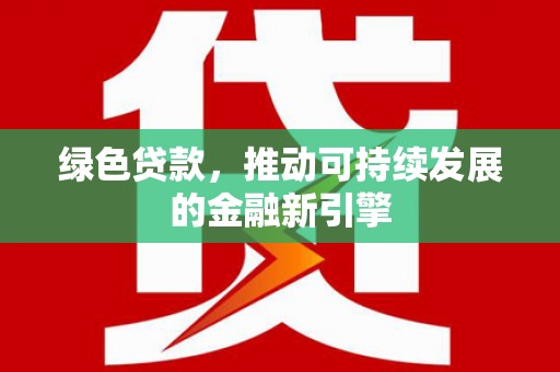 旅顺口绿色贷款，推动可持续发展的金融新引擎