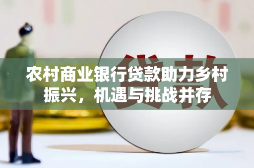 旅顺口农村商业银行贷款助力乡村振兴，机遇与挑战并存