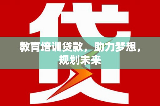 旅顺口教育培训贷款，助力梦想，规划未来