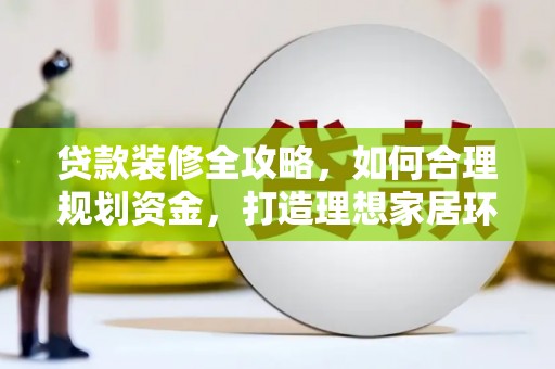 旅顺口贷款装修全攻略，如何合理规划资金，打造理想家居环境
