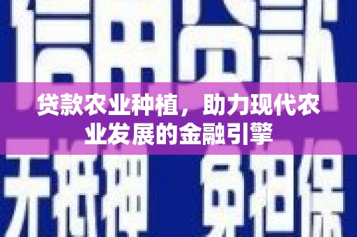 旅顺口贷款农业种植，助力现代农业发展的金融引擎