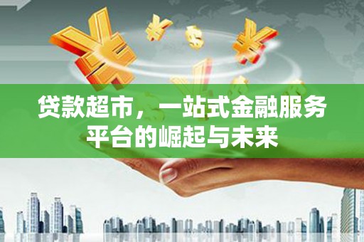 旅顺口贷款超市，一站式金融服务平台的崛起与未来