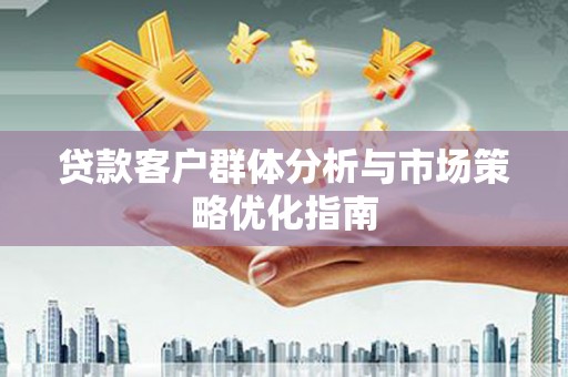 旅顺口贷款客户群体分析与市场策略优化指南