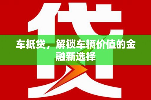 旅顺口车抵贷，解锁车辆价值的金融新选择