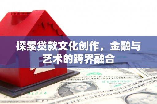 旅顺口探索贷款文化创作，金融与艺术的跨界融合