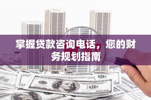 旅顺口掌握贷款咨询电话，您的财务规划指南