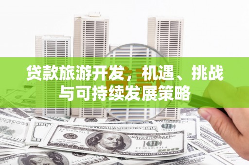 旅顺口贷款旅游开发，机遇、挑战与可持续发展策略