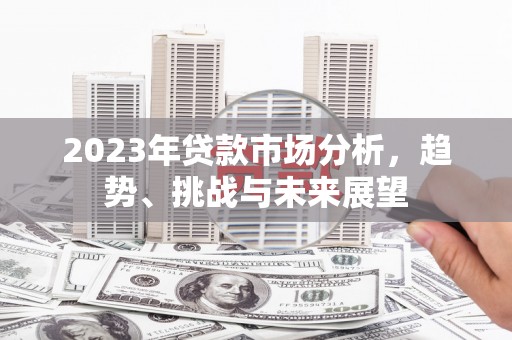 旅顺口2023年贷款市场分析，趋势、挑战与未来展望