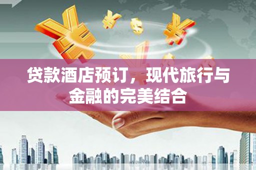 旅顺口贷款酒店预订，现代旅行与金融的完美结合