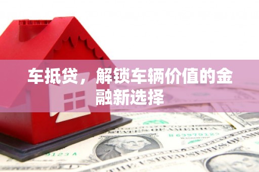 旅顺口车抵贷，解锁车辆价值的金融新选择