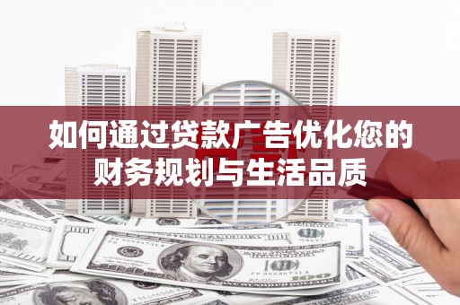 旅顺口如何通过贷款广告优化您的财务规划与生活品质