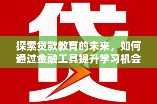旅顺口探索贷款教育的未来，如何通过金融工具提升学习机会