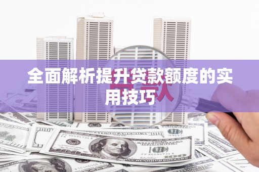 旅顺口全面解析提升贷款额度的实用技巧