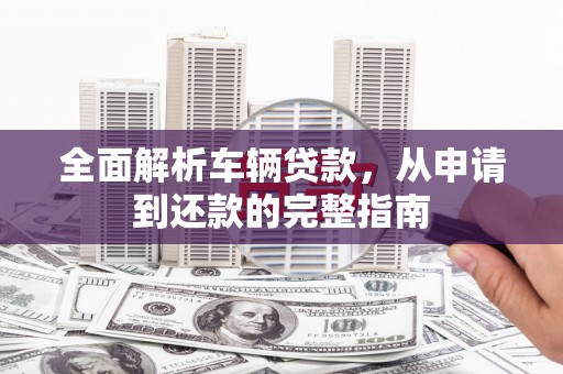 旅顺口全面解析车辆贷款，从申请到还款的完整指南