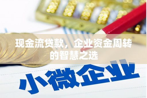 旅顺口现金流贷款，企业资金周转的智慧之选