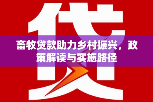 旅顺口畜牧贷款助力乡村振兴，政策解读与实施路径