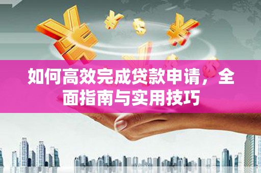 旅顺口如何高效完成贷款申请，全面指南与实用技巧