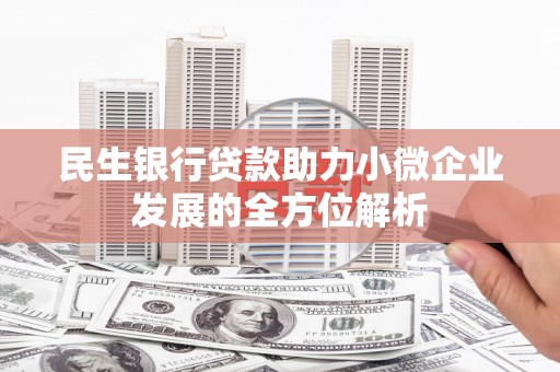旅顺口民生银行贷款助力小微企业发展的全方位解析