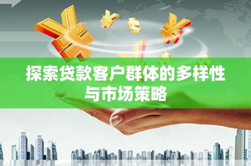 旅顺口探索贷款客户群体的多样性与市场策略