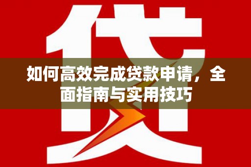 旅顺口如何高效完成贷款申请，全面指南与实用技巧