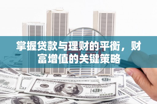 旅顺口掌握贷款与理财的平衡，财富增值的关键策略