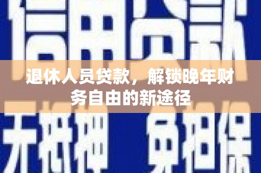 旅顺口退休人员贷款，解锁晚年财务自由的新途径