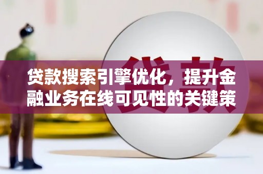 旅顺口贷款搜索引擎优化，提升金融业务在线可见性的关键策略