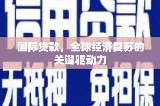 旅顺口国际贷款，全球经济复苏的关键驱动力
