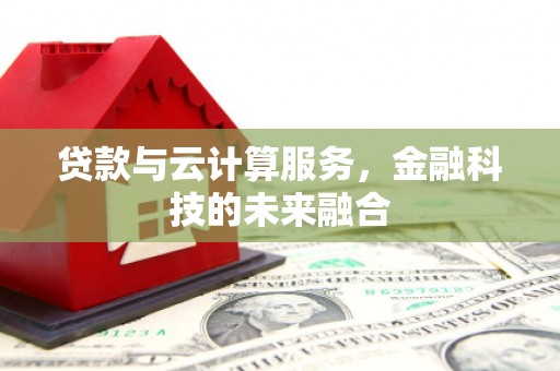 旅顺口贷款与云计算服务，金融科技的未来融合