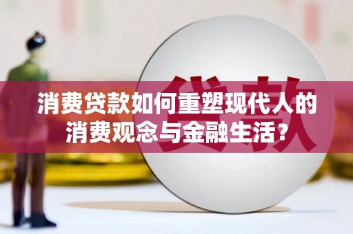 旅顺口消费贷款如何重塑现代人的消费观念与金融生活？