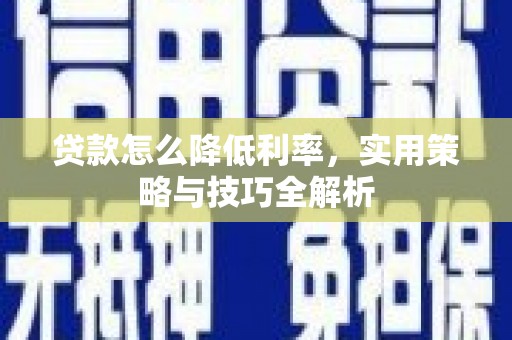 旅顺口贷款怎么降低利率，实用策略与技巧全解析