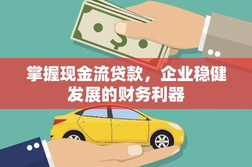 旅顺口掌握现金流贷款，企业稳健发展的财务利器
