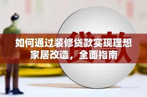 旅顺口如何通过装修贷款实现理想家居改造，全面指南