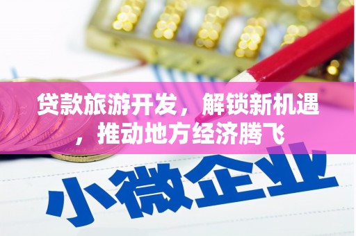 旅顺口贷款旅游开发，解锁新机遇，推动地方经济腾飞