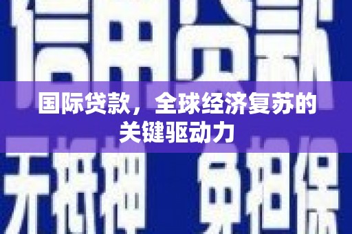 旅顺口国际贷款，全球经济复苏的关键驱动力