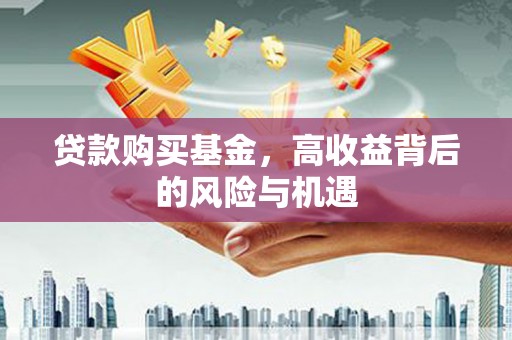 旅顺口贷款购买基金，高收益背后的风险与机遇