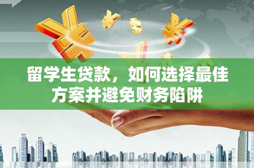 旅顺口留学生贷款，如何选择最佳方案并避免财务陷阱