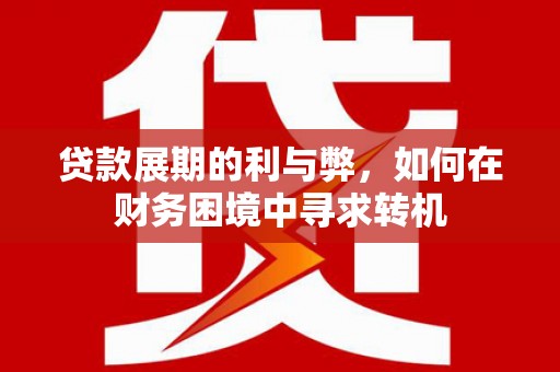 旅顺口贷款展期的利与弊，如何在财务困境中寻求转机
