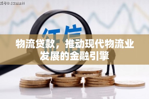 旅顺口物流贷款，推动现代物流业发展的金融引擎