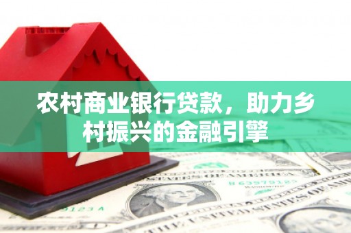 旅顺口农村商业银行贷款，助力乡村振兴的金融引擎