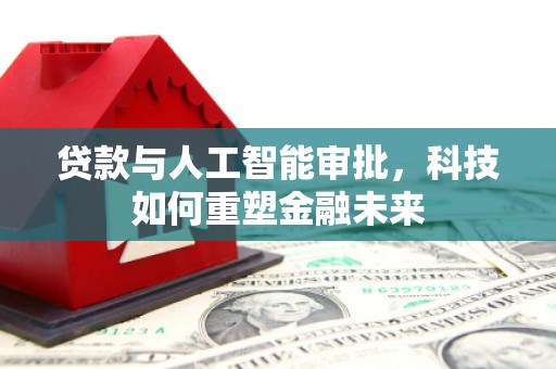 旅顺口贷款与人工智能审批，科技如何重塑金融未来