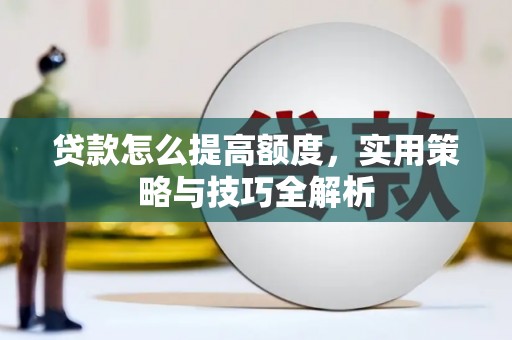 旅顺口贷款怎么提高额度，实用策略与技巧全解析